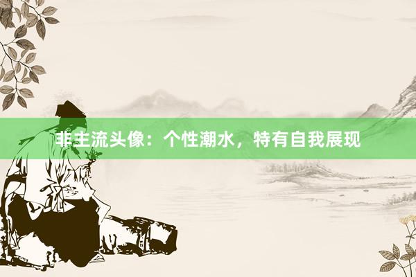 非主流头像：个性潮水，特有自我展现