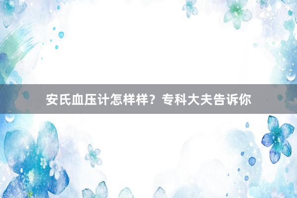 安氏血压计怎样样？专科大夫告诉你